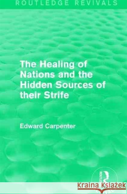 The Healing of Nations and the Hidden Sources of Their Strife Edward Carpenter 9781138184275 Routledge