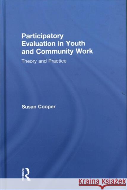 Participatory Evaluation in Youth and Community Work: Theory and Practice Susan Cooper 9781138184374 Routledge