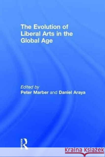 The Evolution of Liberal Arts in the Global Age Peter Marber Daniel Araya 9781138184428 Routledge