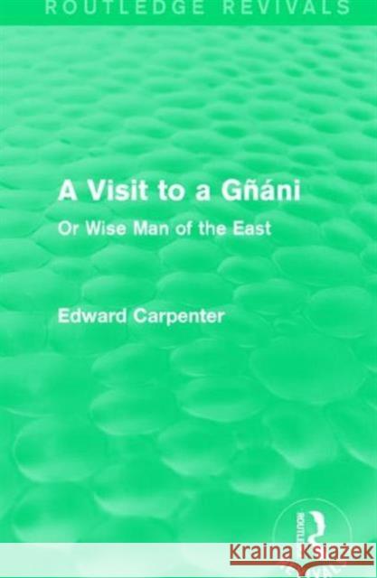 A Visit to a Gñáni: Or Wise Man of the East Carpenter, Edward 9781138184541 Routledge