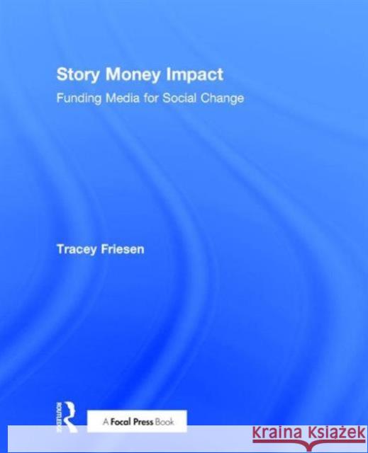 Story Money Impact: Funding Media for Social Change Tracey Friesen 9781138184633