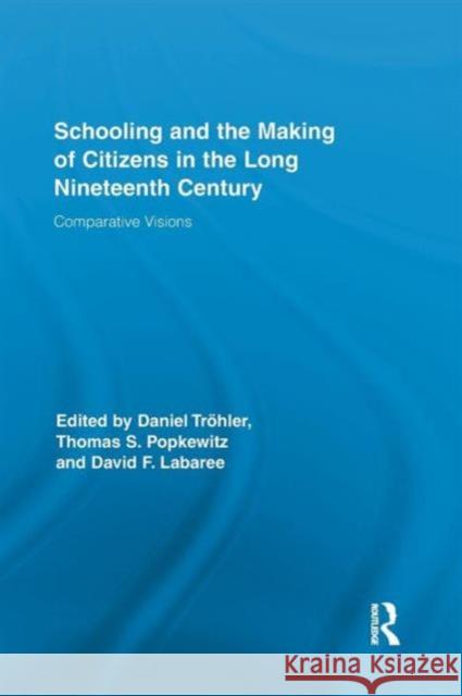 Schooling and the Making of Citizens in the Long Nineteenth Century: Comparative Visions Daniel Trohler Thomas S. Popkewitz David F. Labaree 9781138184800 Routledge