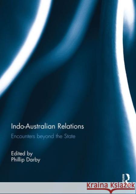 Indo-Australian Relations: Encounters Beyond the State Philip Darby   9781138184831 Taylor and Francis