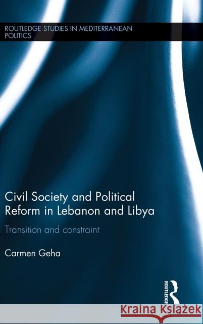 Civil Society and Political Reform in Lebanon and Libya: Transition and Constraint Carmen Geha 9781138184923 Routledge