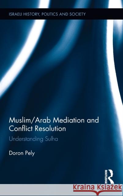 Muslim/Arab Mediation and Conflict Resolution: Understanding Sulha Doron Pely 9781138185326 Routledge