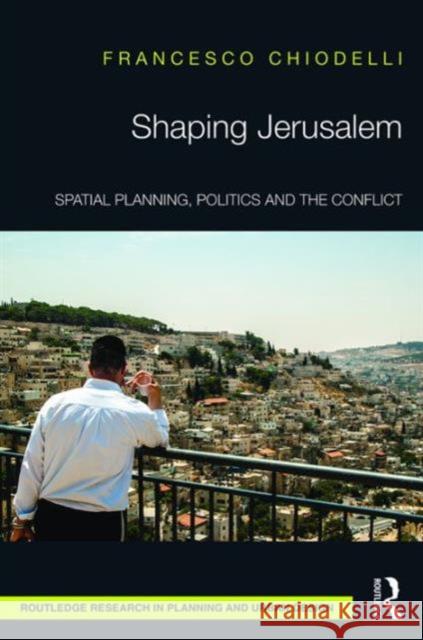 Shaping Jerusalem: Spatial Planning, Politics and the Conflict Francesco Chiodelli   9781138185494