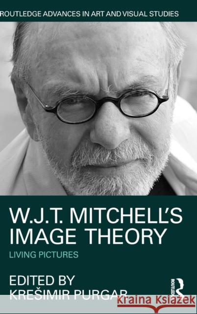 W.J.T. Mitchell's Image Theory: Living Pictures Kre Imir Purgar 9781138185562 Routledge