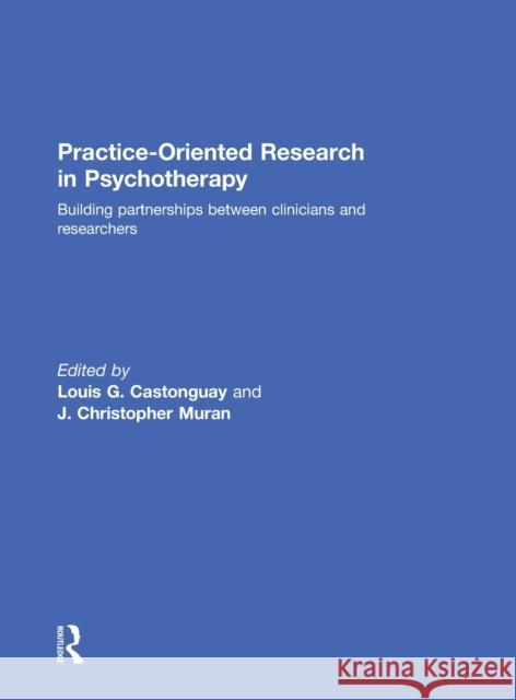 Practice-Oriented Research in Psychotherapy: Building partnerships between clinicians and researchers Castonguay, Louis 9781138185746 Taylor and Francis