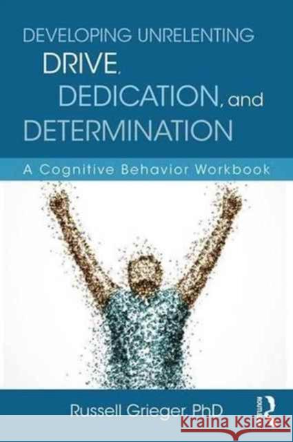 Developing Unrelenting Drive, Dedication, and Determination: A Cognitive Behavior Workbook Russell Grieger 9781138185869 Routledge