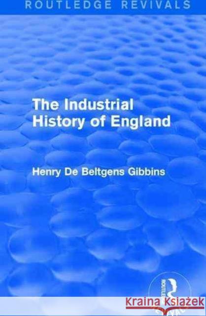 The Industrial History of England Henry De Beltgens Gibbins 9781138185968 Routledge