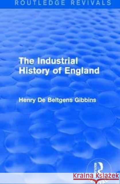 The Industrial History of England Henry De Beltgens Gibbins 9781138185975 Routledge