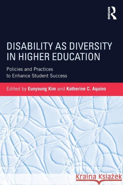 Disability as Diversity in Higher Education: Policies and Practices to Enhance Student Success Eunyoung Kim Katherine C. Aquino 9781138186187 Routledge