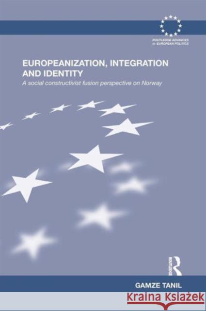 Europeanization, Integration and Identity: A Social Constructivist Fusion Perspective on Norway Gamze Tanil 9781138186200 Routledge