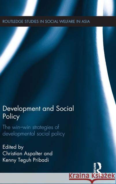 Development and Social Policy: The Win-Win Strategies of Developmental Social Policy Christian Aspalter Kenny Tegu 9781138186576