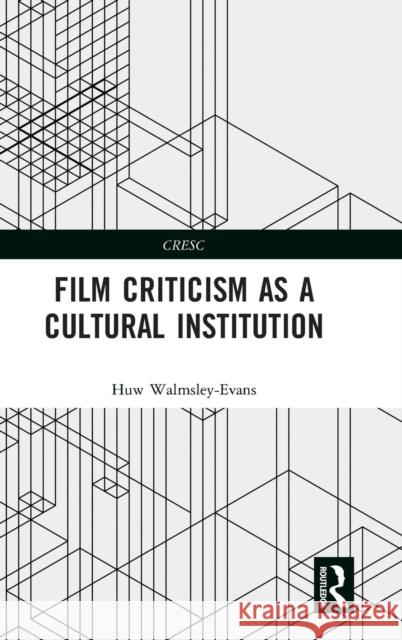 Film Criticism as a Cultural Institution Huw Walmsley-Evans 9781138186583 Routledge