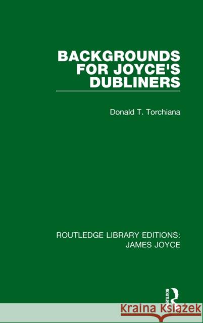 Backgrounds for Joyce's Dubliners Donald T. Torchiana 9781138186606 Routledge