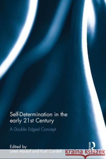 Self-Determination in the Early Twenty First Century: A Double Edged Concept Uriel Abulof Karl Cordell  9781138186637