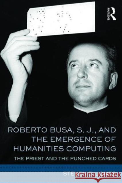 Roberto Busa, S. J., and the Emergence of Humanities Computing: The Priest and the Punched Cards Steven E. Jones 9781138186774 Taylor & Francis Ltd