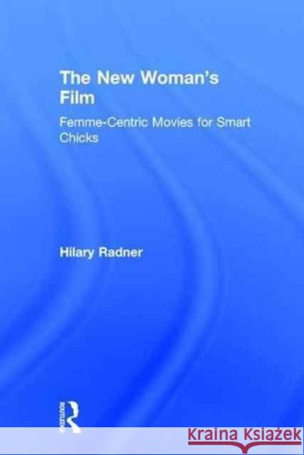 The New Woman's Film: Femme-Centric Movies for Smart Chicks Hilary Radner 9781138186804 Routledge