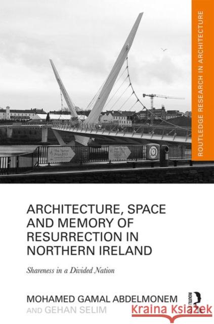 Architecture, Space and Memory of Resurrection in Northern Ireland: Shareness in a Divided Nation Mohamed Gamal Abdelmonem Gehan Selim 9781138186934