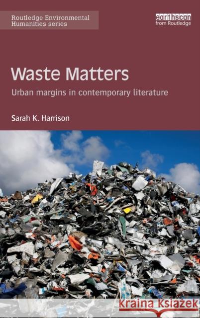 Waste Matters: Urban Margins in Contemporary Literature Sarah K. Harrison   9781138187061