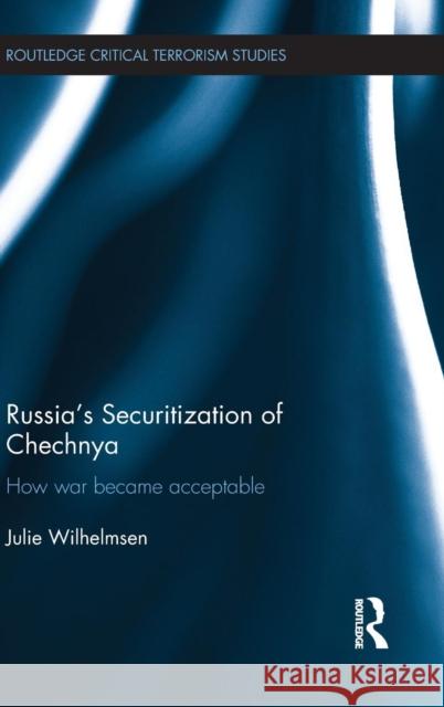 Russia's Securitization of Chechnya: How War Became Acceptable Julie Wilhelmsen 9781138187139 Routledge