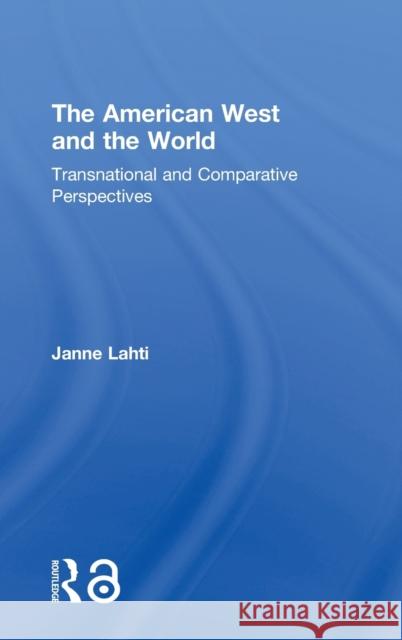 The American West and the World: Transnational and Comparative Perspectives Janne Lahti 9781138187337