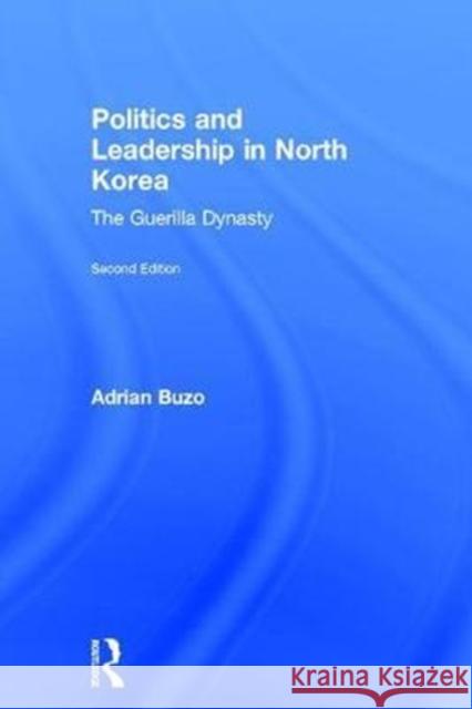 Politics and Leadership in North Korea: The Guerilla Dynasty Adrian Buzo   9781138187368 Taylor and Francis