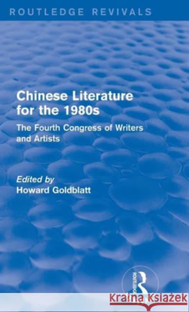 Chinese Literature for the 1980s: The Fourth Congress of Writers and Artists Howard Goldblatt 9781138187603 Routledge