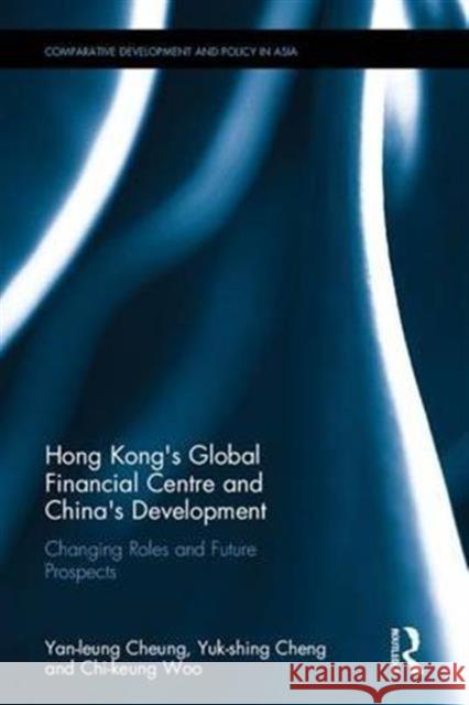 Hong Kong's Global Financial Centre and China's Development: Changing Roles and Future Prospects Yan-Leung Cheung Yuk-Shing Cheng Chi-Keung Woo 9781138187658