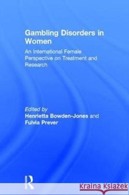 Gambling Disorders in Women: An International Female Perspective on Treatment and Research Fulvia Prever Henrietta Bowden-Jones 9781138188310 Routledge