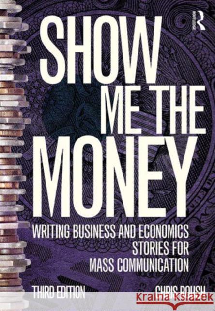 Show Me the Money: Writing Business and Economics Stories for Mass Communication Chris Roush 9781138188389