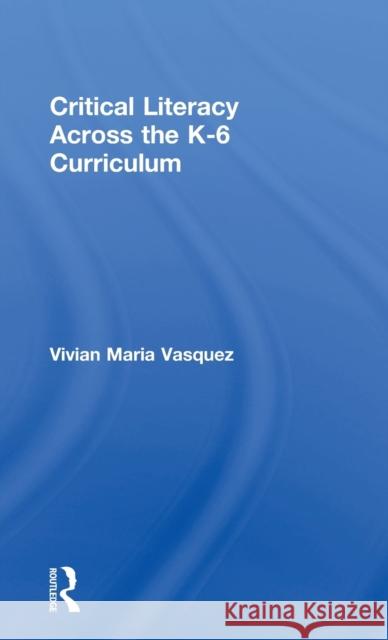 Critical Literacy Across the K-6 Curriculum Vivian Maria Vasquez 9781138188488