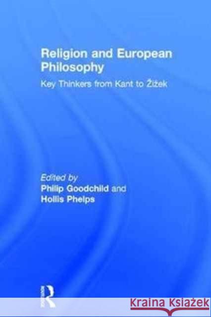 Religion and European Philosophy: Key Thinkers from Kant to Zizek Philip Goodchild Hollis Phelps 9781138188532