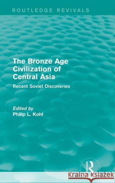 The Bronze Age Civilization of Central Asia: Recent Soviet Discoveries Philip L. Kohl 9781138188624 Routledge