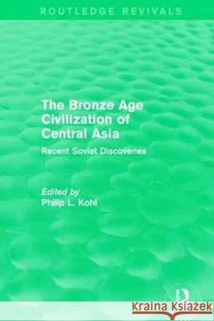 The Bronze Age Civilization of Central Asia: Recent Soviet Discoveries Philip L. Kohl 9781138188655