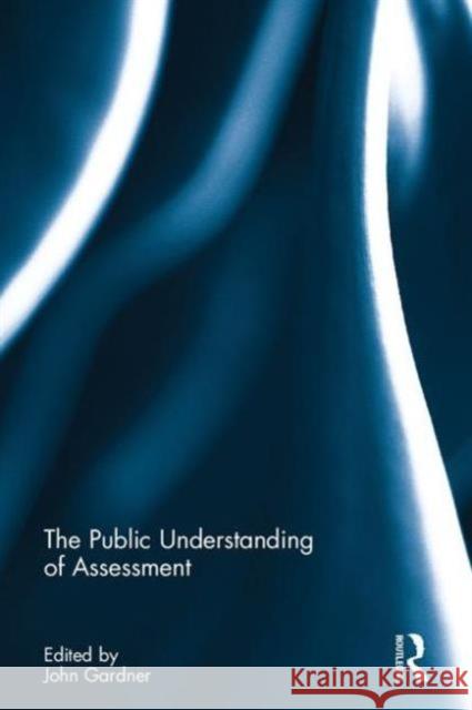 The Public Understanding of Assessment John Gardner 9781138188778