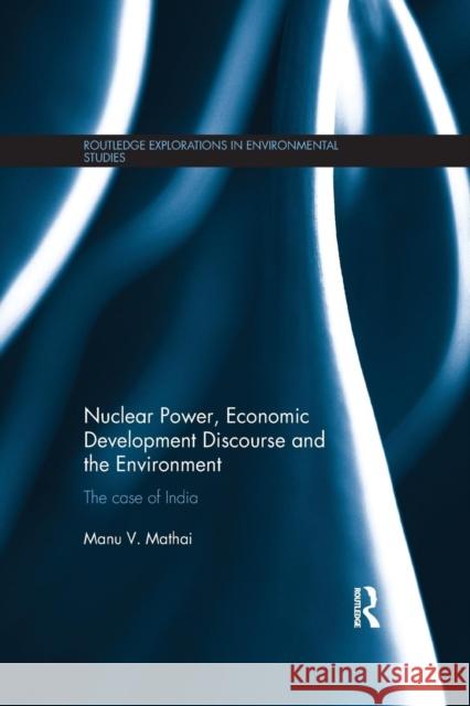 Nuclear Power, Economic Development Discourse and the Environment: The Case of India Manu V. Mathai 9781138188945