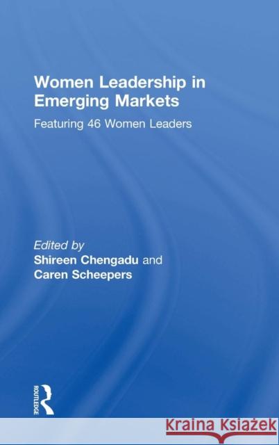 Women Leadership in Emerging Markets: Featuring 46 Women Leaders Shireen Chengadu Caren Scheepers 9781138188952 Routledge