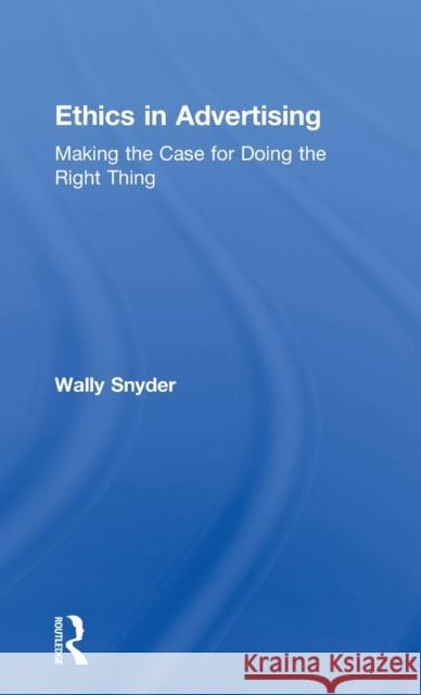 Ethics in Advertising: Making the case for doing the right thing Wally Snyder (National Advertising Review Board, USA) 9781138188983 Taylor & Francis Ltd
