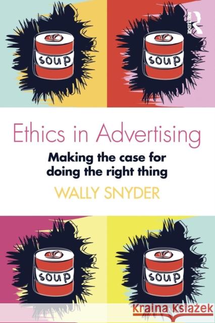 Ethics in Advertising: Making the case for doing the right thing Wally Snyder (National Advertising Review Board, USA) 9781138188990 Taylor & Francis Ltd
