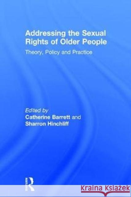 Addressing the Sexual Rights of Older People: Theory, Policy and Practice Catherine Barrett Sharron Hinchliff 9781138189171