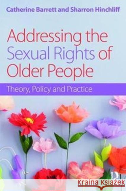 Addressing the Sexual Rights of Older People: Theory, Policy and Practice Barrett, Catherine 9781138189188