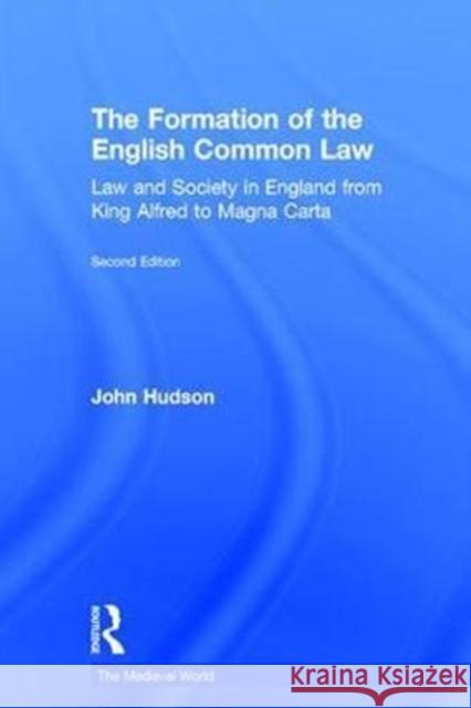 The Formation of the English Common Law: Law and Society in England from King Alfred to Magna Carta John Hudson 9781138189331