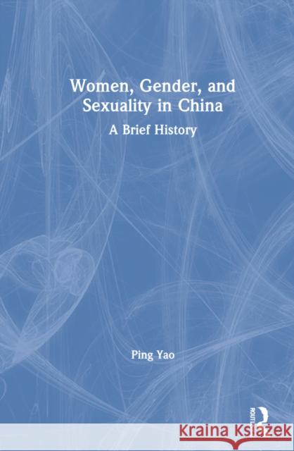 Women, Gender, and Sexuality in China: A Brief History Yao, Ping 9781138189584 Routledge