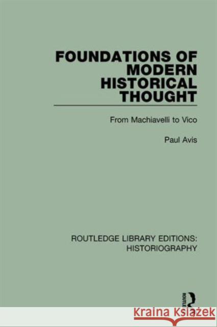 Foundations of Modern Historical Thought: From Machiavelli to Vico Paul Avis 9781138189607 Routledge