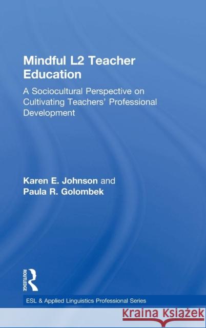 Mindful L2 Teacher Education: A Sociocultural Perspective on Cultivating Teachers' Professional Development Karen E. Johnson Paula R. Golombek 9781138189782 Routledge