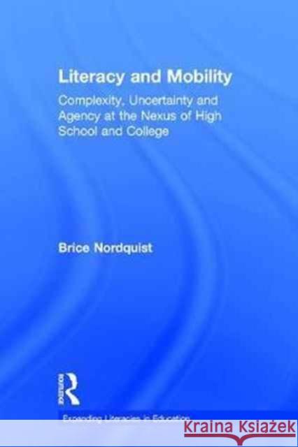 Literacy and Mobility: Complexity, Uncertainty, and Agency at the Nexus of High School and College Brice Nordquist 9781138189867