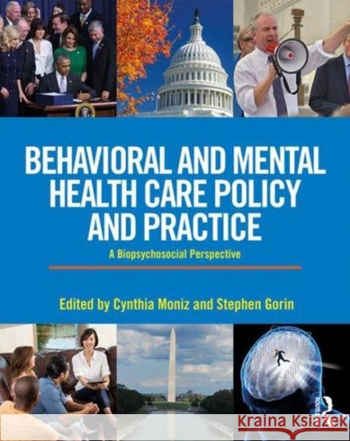 Behavioral and Mental Health Care Policy and Practice: A Biopsychosocial Perspective Cynthia Moniz Stephen H. Gorin 9781138189898