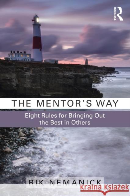 The Mentor's Way: Eight Rules for Bringing Out the Best in Others Rik Nemanick 9781138189911 Routledge